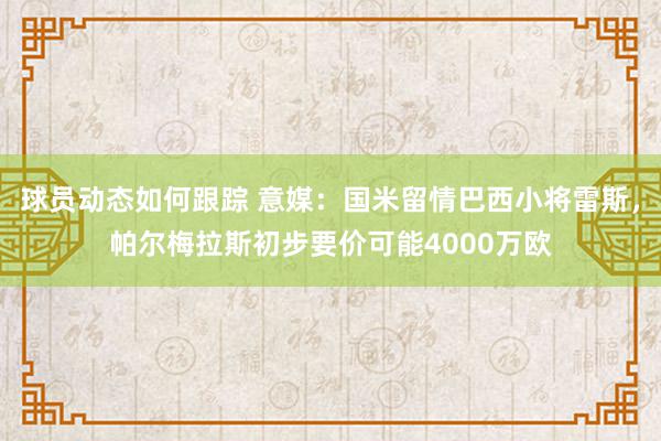 球员动态如何跟踪 意媒：国米留情巴西小将雷斯，帕尔梅拉斯初步要价可能4000万欧