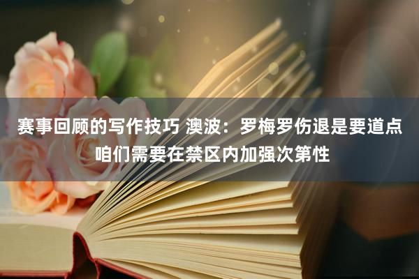 赛事回顾的写作技巧 澳波：罗梅罗伤退是要道点 咱们需要在禁区内加强次第性