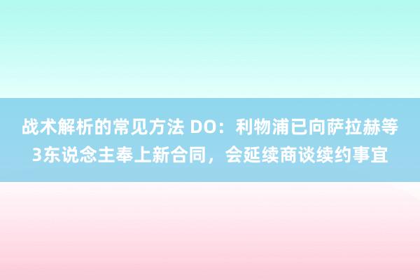 战术解析的常见方法 DO：利物浦已向萨拉赫等3东说念主奉上新合同，会延续商谈续约事宜