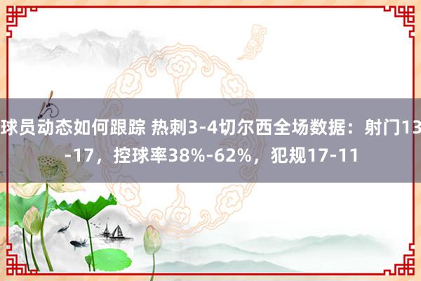 球员动态如何跟踪 热刺3-4切尔西全场数据：射门13-17，控球率38%-62%，犯规17-11