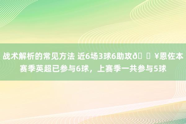 战术解析的常见方法 近6场3球6助攻🔥恩佐本赛季英超已参与6球，上赛季一共参与5球