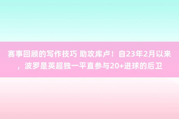 赛事回顾的写作技巧 助攻库卢！自23年2月以来，波罗是英超独一平直参与20+进球的后卫