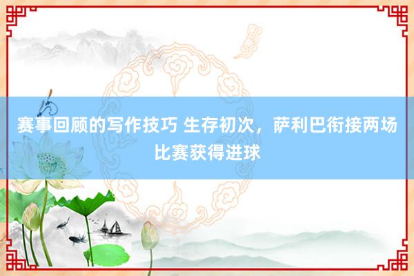 赛事回顾的写作技巧 生存初次，萨利巴衔接两场比赛获得进球