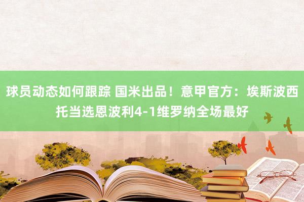 球员动态如何跟踪 国米出品！意甲官方：埃斯波西托当选恩波利4-1维罗纳全场最好